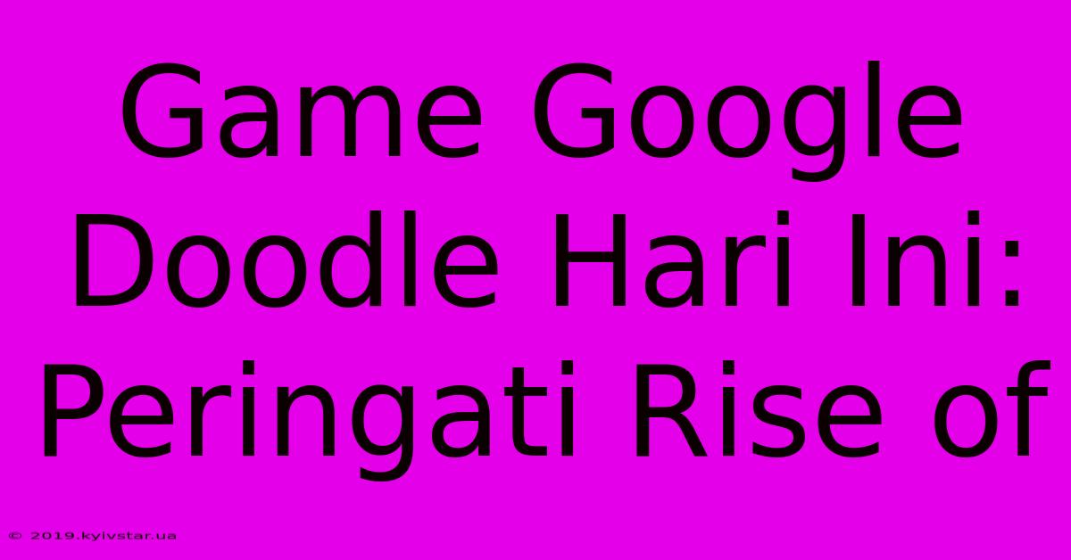 Game Google Doodle Hari Ini: Peringati Rise Of