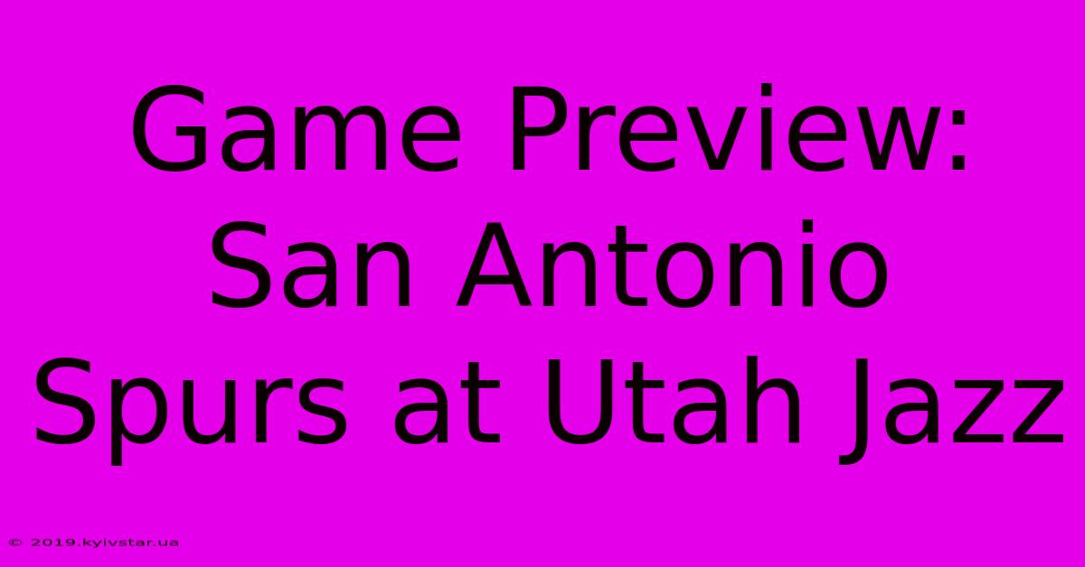 Game Preview: San Antonio Spurs At Utah Jazz