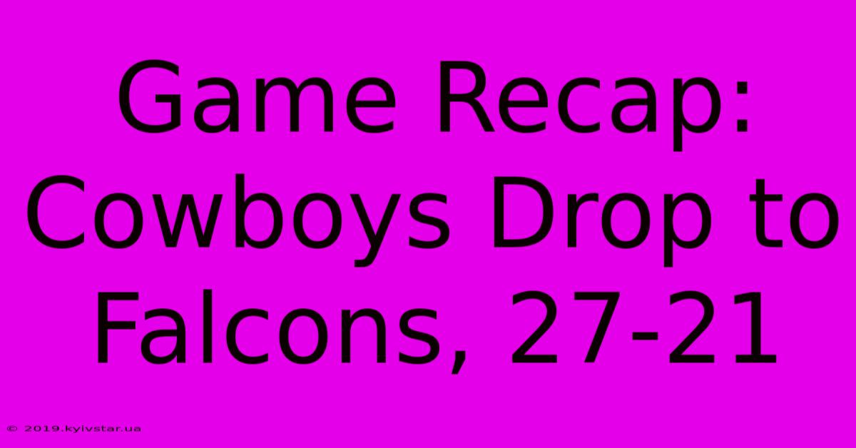 Game Recap: Cowboys Drop To Falcons, 27-21 