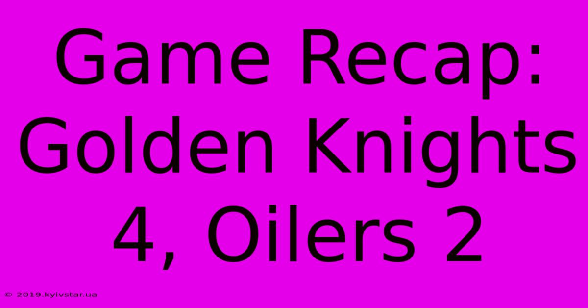 Game Recap: Golden Knights 4, Oilers 2 