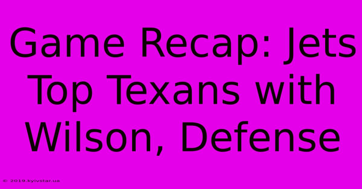 Game Recap: Jets Top Texans With Wilson, Defense 