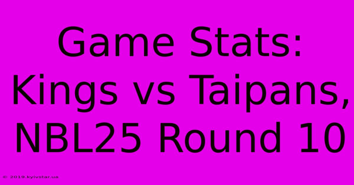 Game Stats: Kings Vs Taipans, NBL25 Round 10