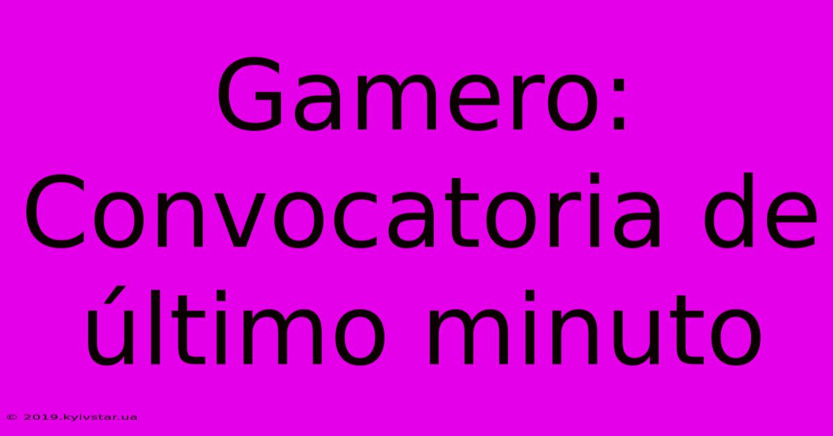 Gamero: Convocatoria De Último Minuto