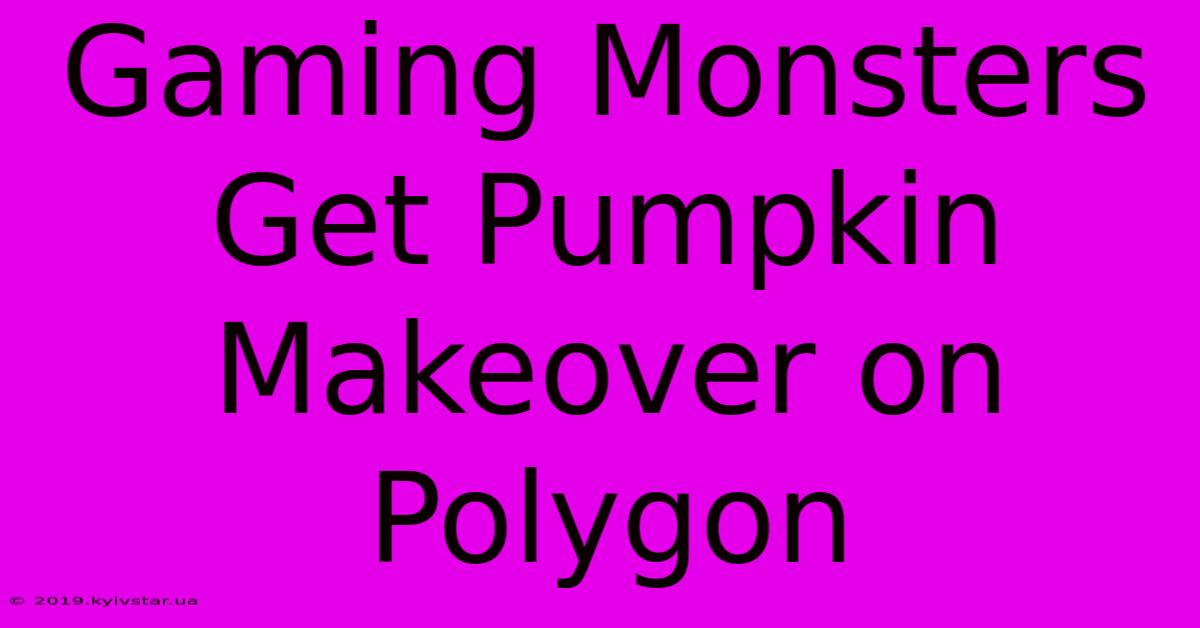 Gaming Monsters Get Pumpkin Makeover On Polygon