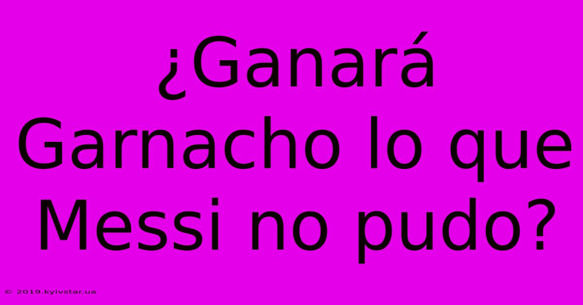 ¿Ganará Garnacho Lo Que Messi No Pudo?