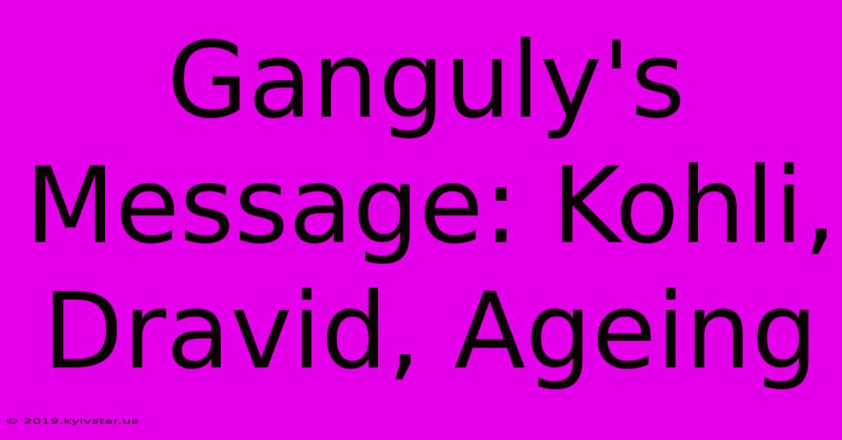 Ganguly's Message: Kohli, Dravid, Ageing