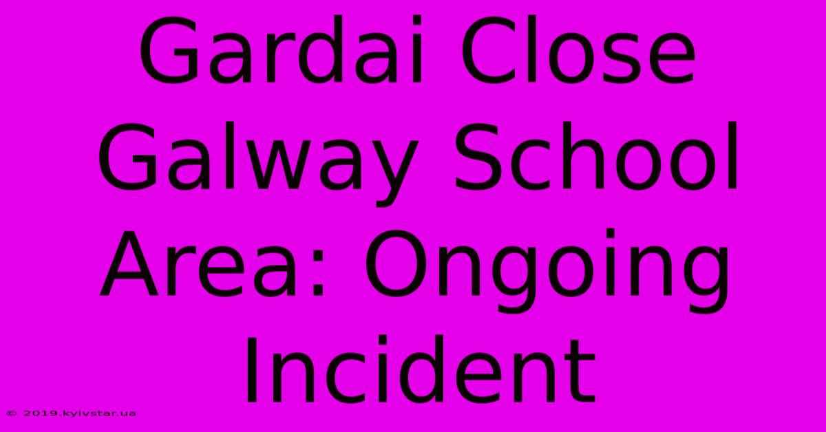 Gardai Close Galway School Area: Ongoing Incident