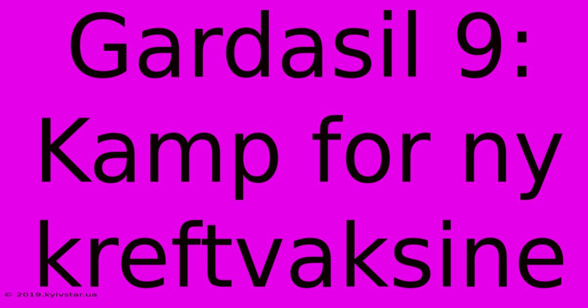 Gardasil 9: Kamp For Ny Kreftvaksine