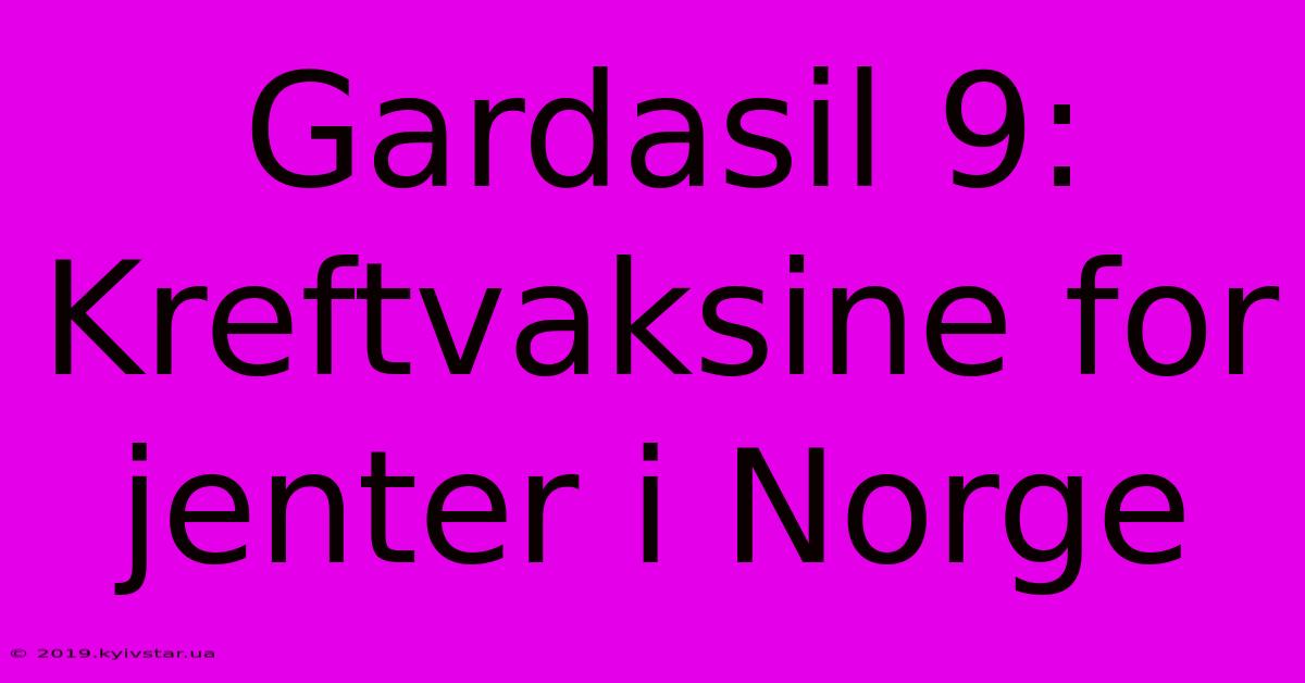 Gardasil 9: Kreftvaksine For Jenter I Norge 