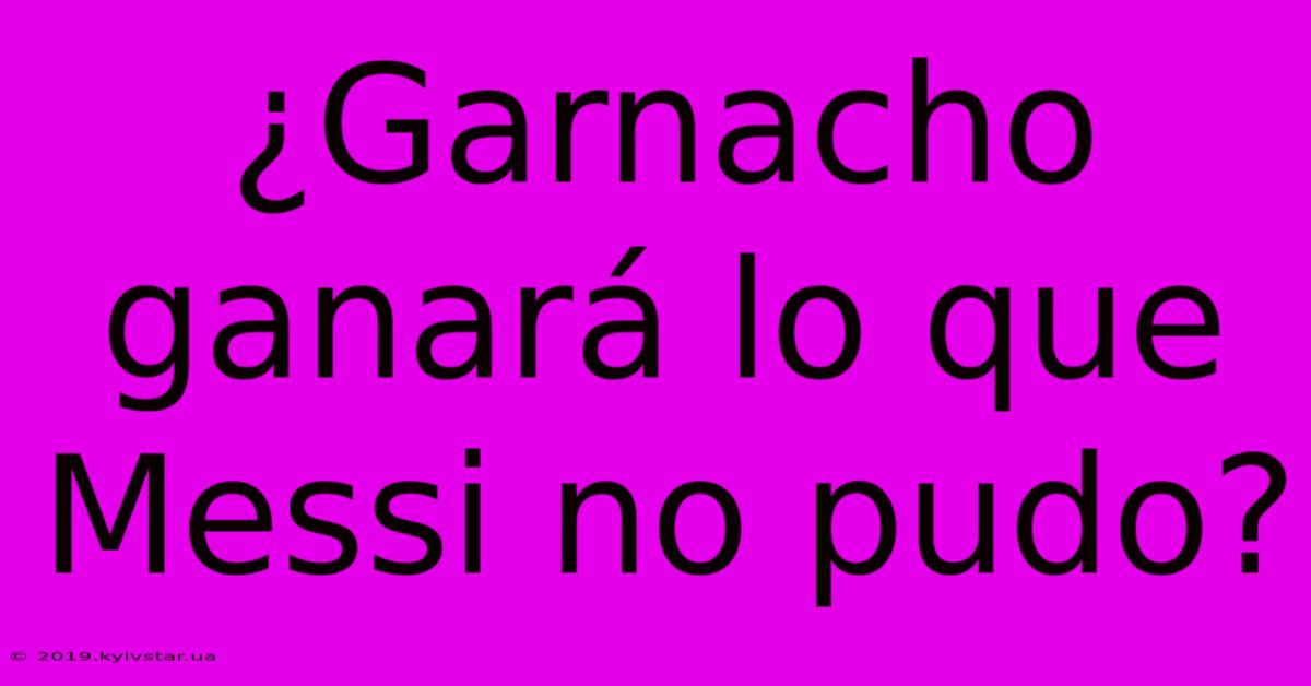 ¿Garnacho Ganará Lo Que Messi No Pudo?