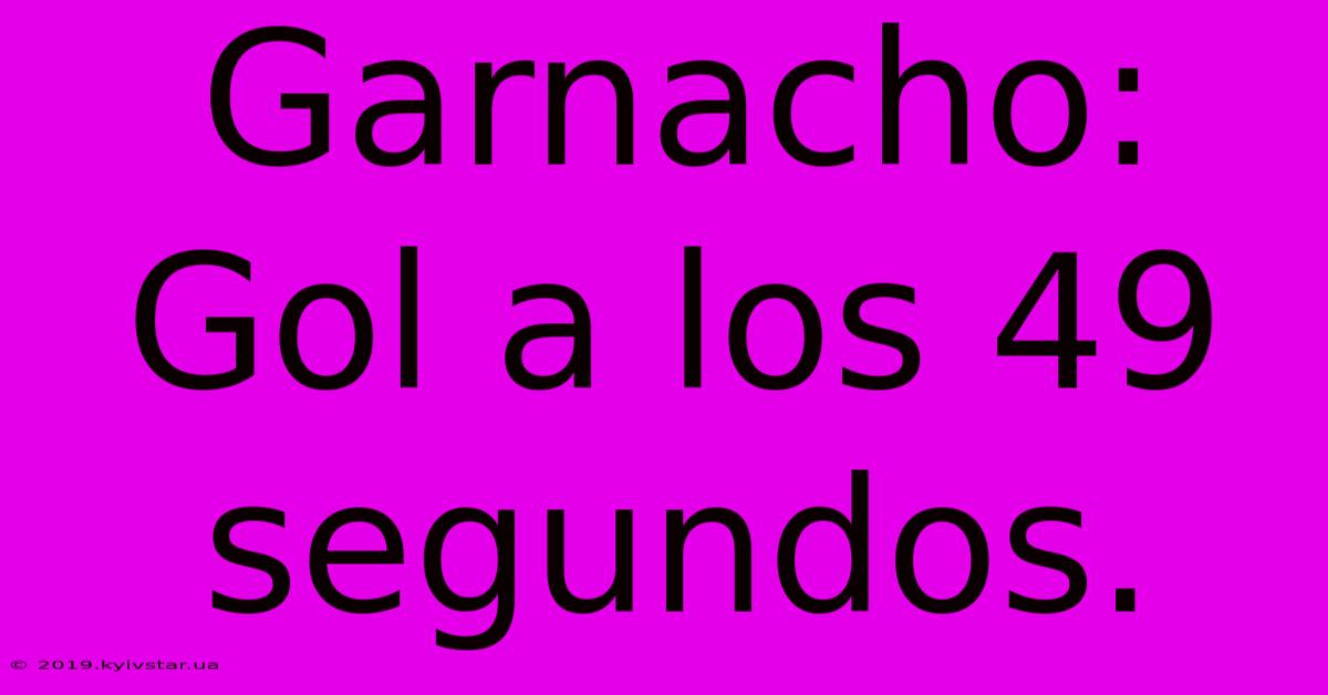 Garnacho:  Gol A Los 49 Segundos