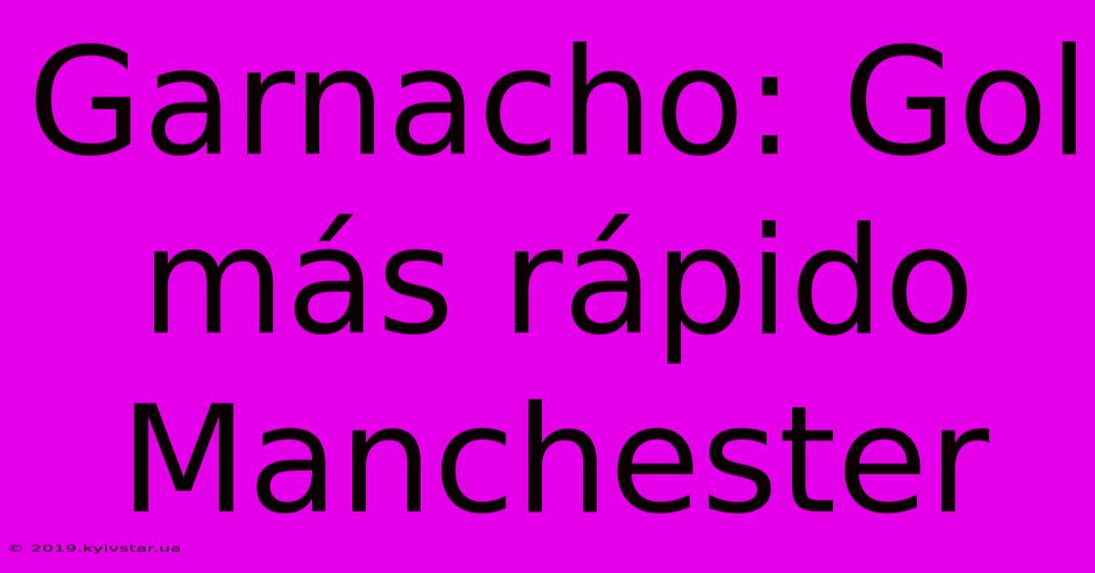 Garnacho: Gol Más Rápido Manchester