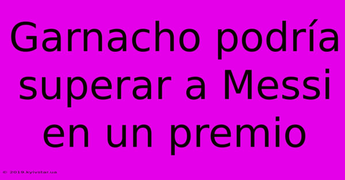 Garnacho Podría Superar A Messi En Un Premio