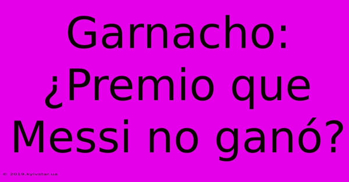 Garnacho: ¿Premio Que Messi No Ganó?