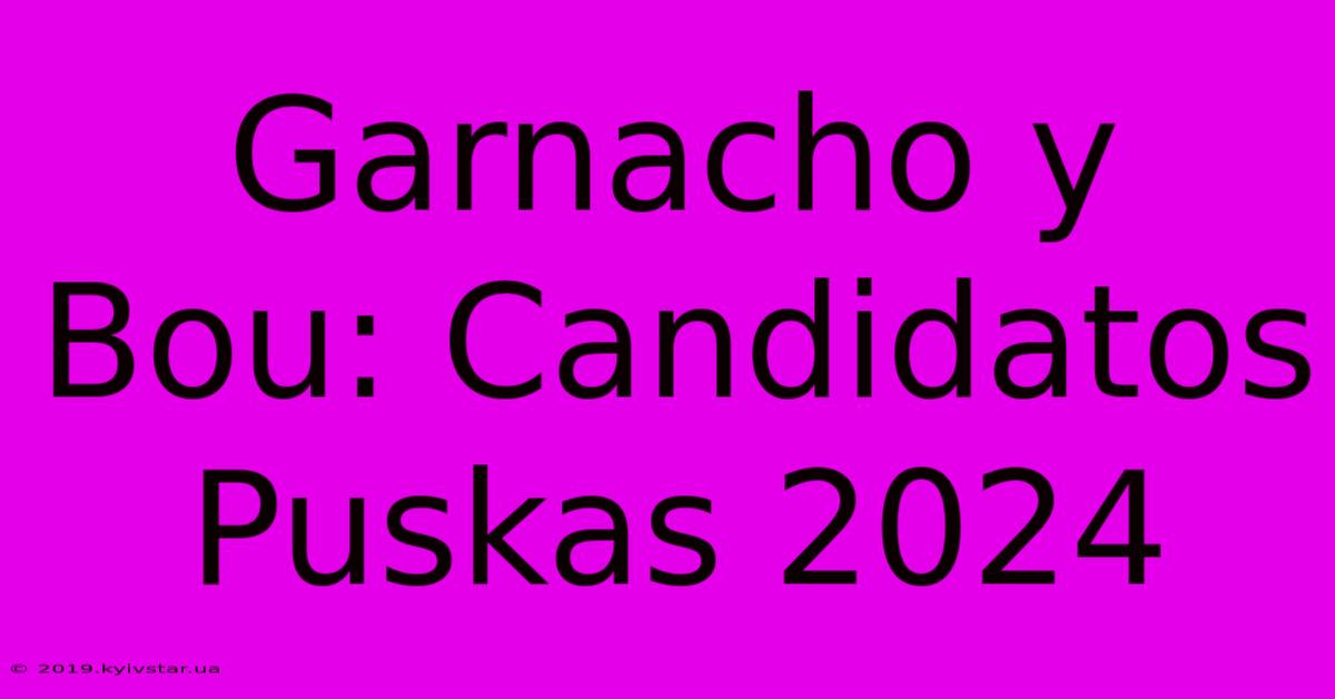 Garnacho Y Bou: Candidatos Puskas 2024