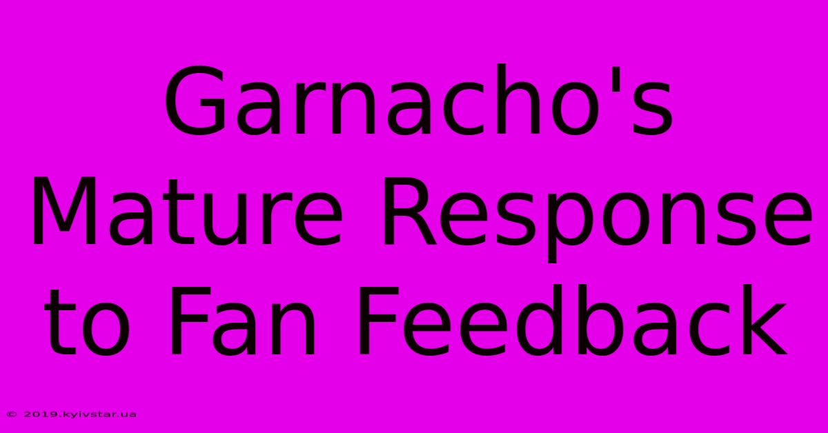 Garnacho's Mature Response To Fan Feedback