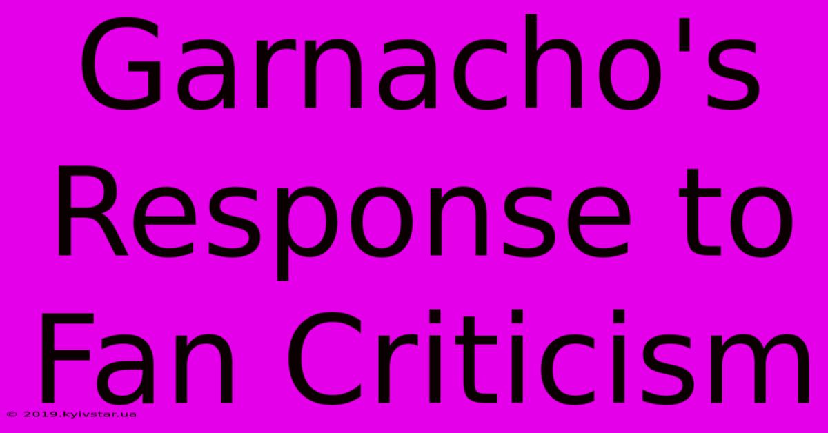 Garnacho's Response To Fan Criticism