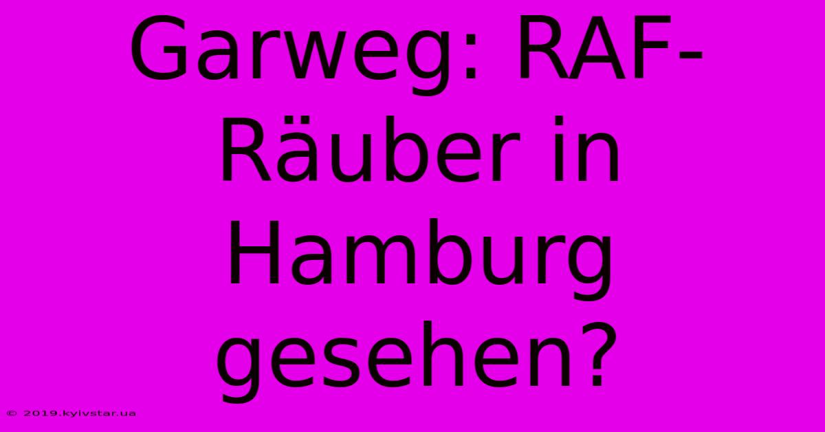 Garweg: RAF-Räuber In Hamburg Gesehen?