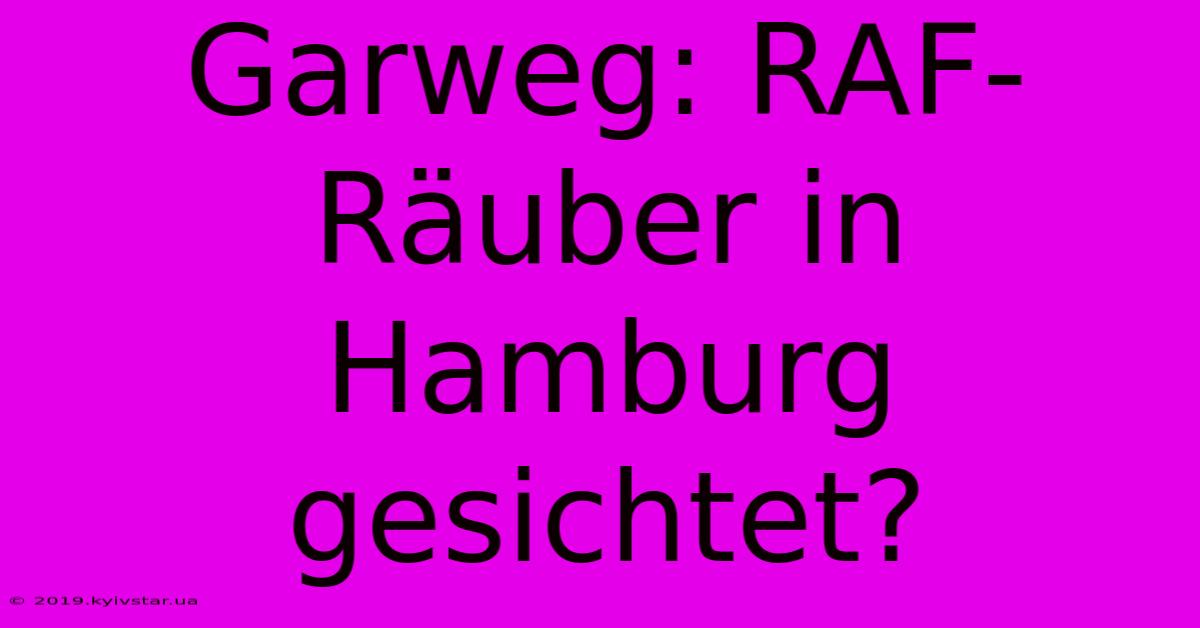 Garweg: RAF-Räuber In Hamburg Gesichtet?