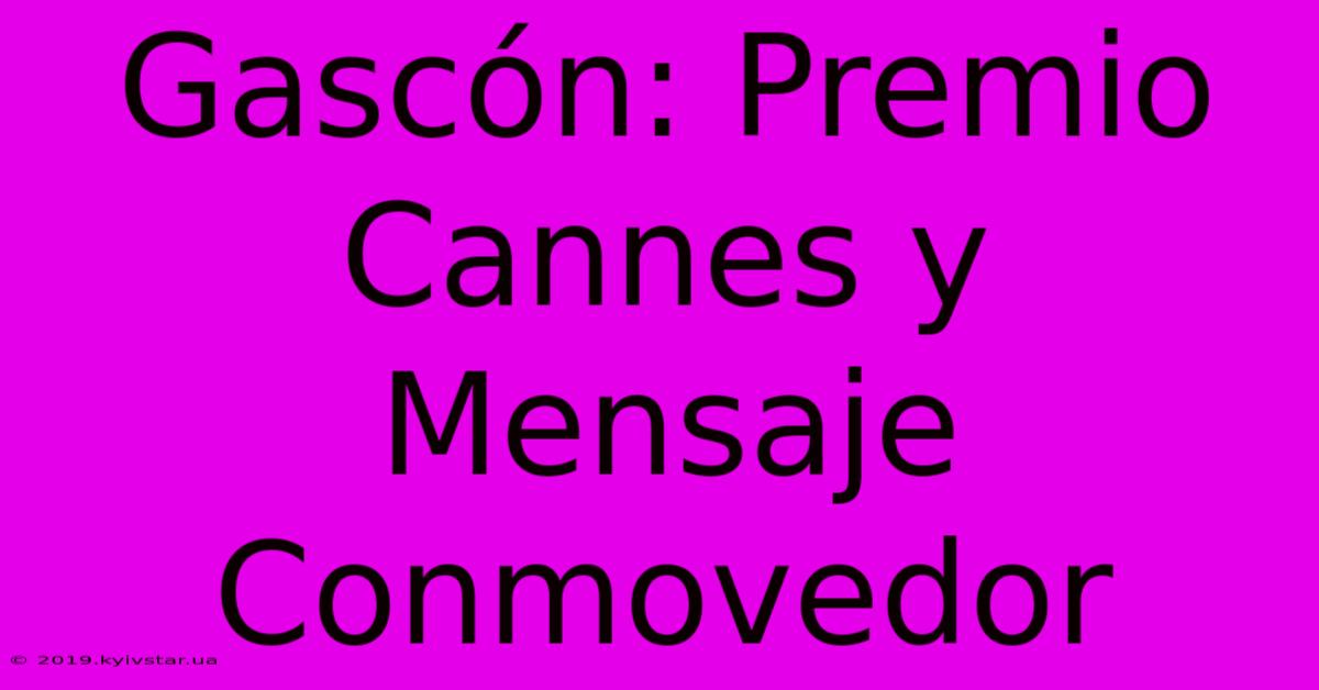 Gascón: Premio Cannes Y Mensaje Conmovedor