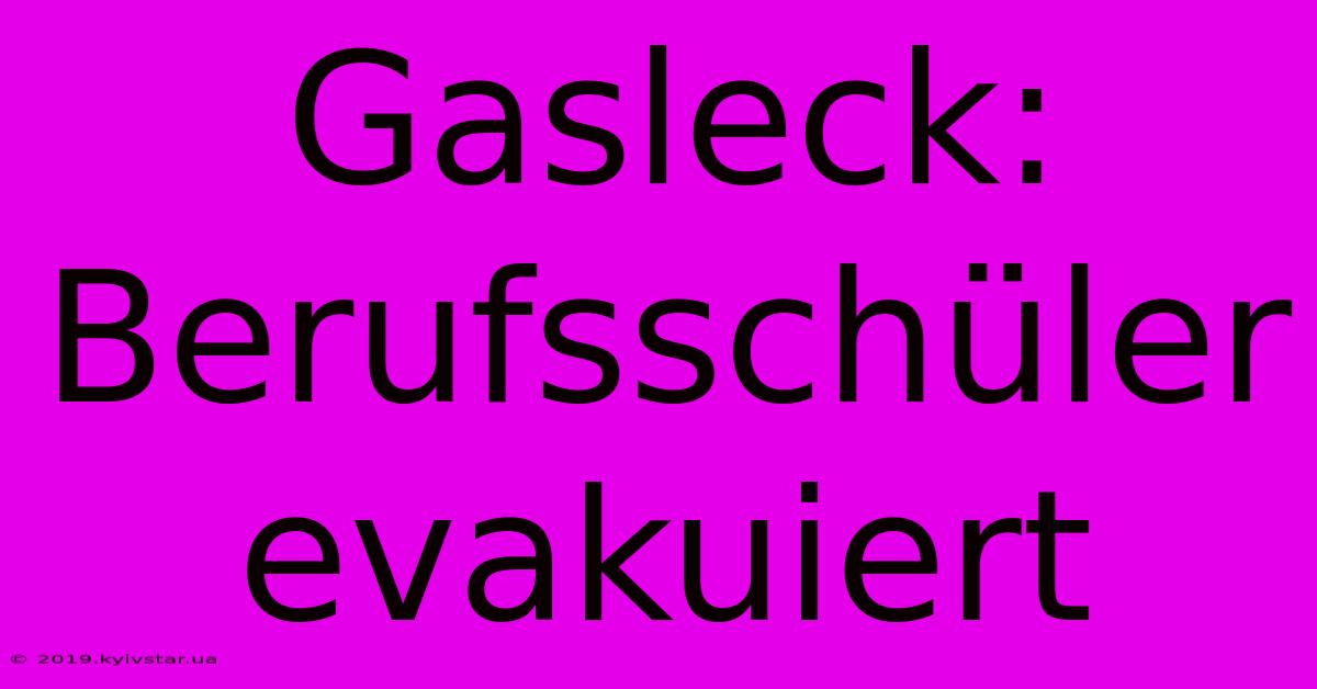 Gasleck: Berufsschüler Evakuiert