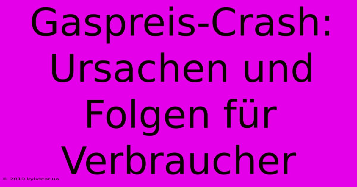 Gaspreis-Crash: Ursachen Und Folgen Für Verbraucher