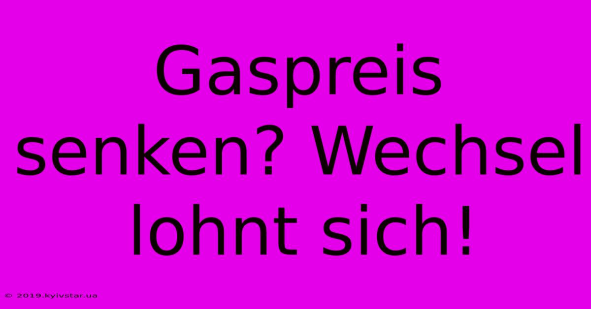 Gaspreis Senken? Wechsel Lohnt Sich!