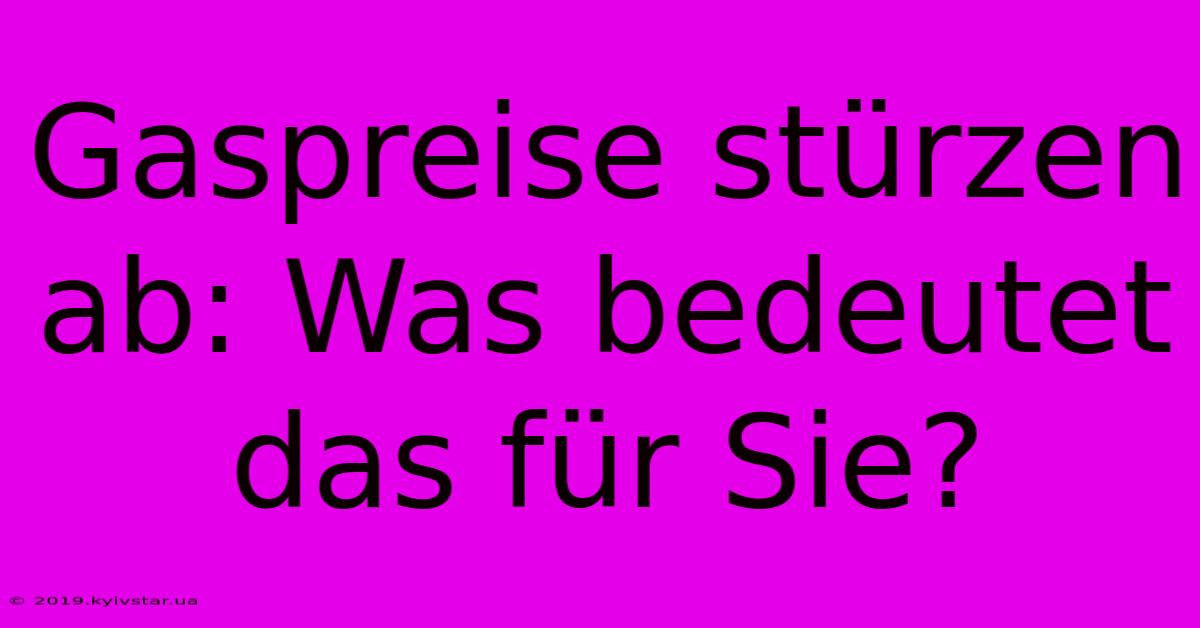 Gaspreise Stürzen Ab: Was Bedeutet Das Für Sie?