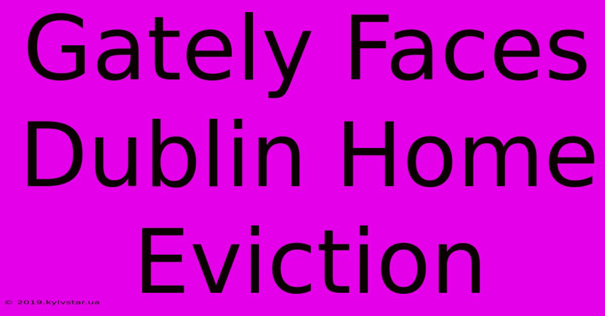 Gately Faces Dublin Home Eviction