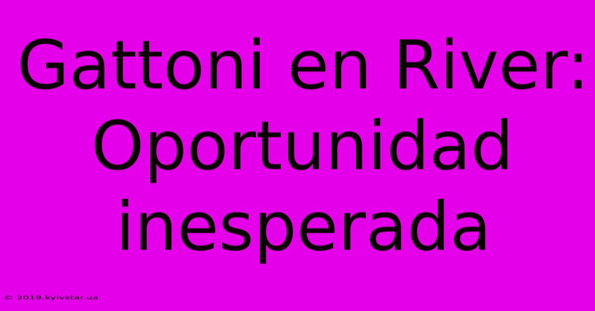 Gattoni En River: Oportunidad Inesperada