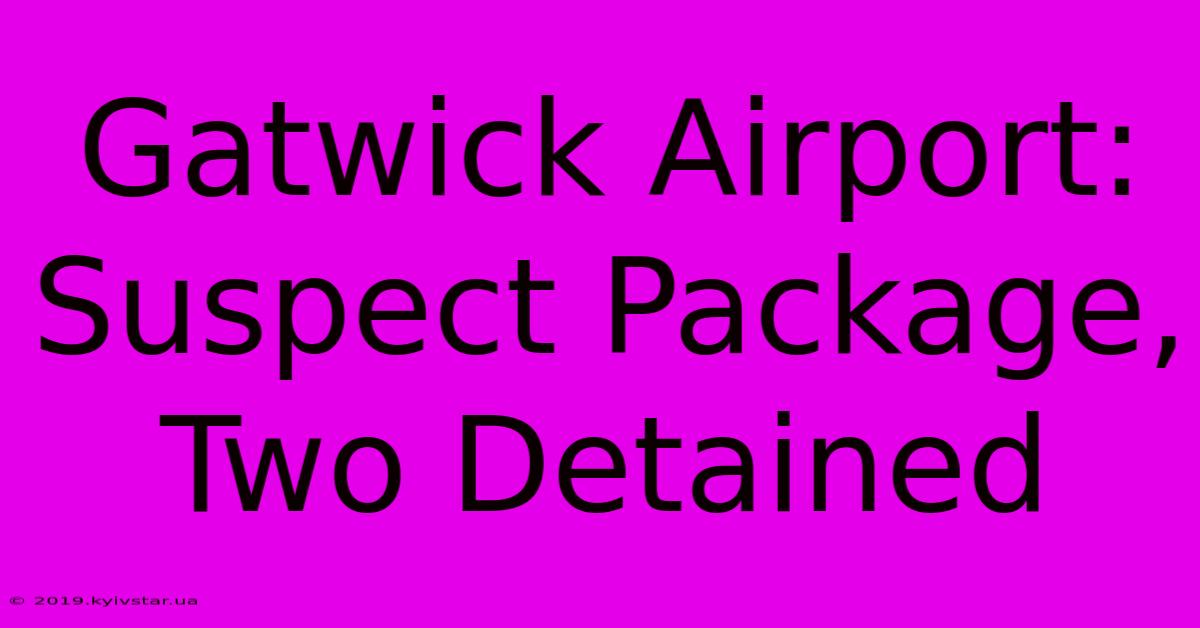 Gatwick Airport: Suspect Package, Two Detained