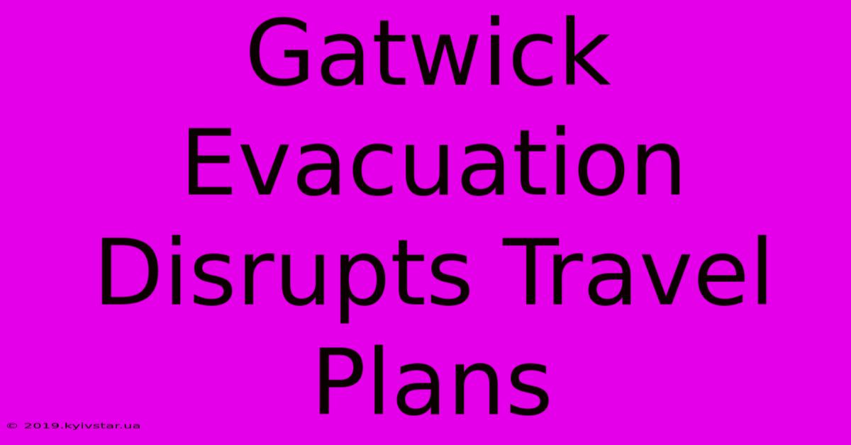 Gatwick Evacuation Disrupts Travel Plans