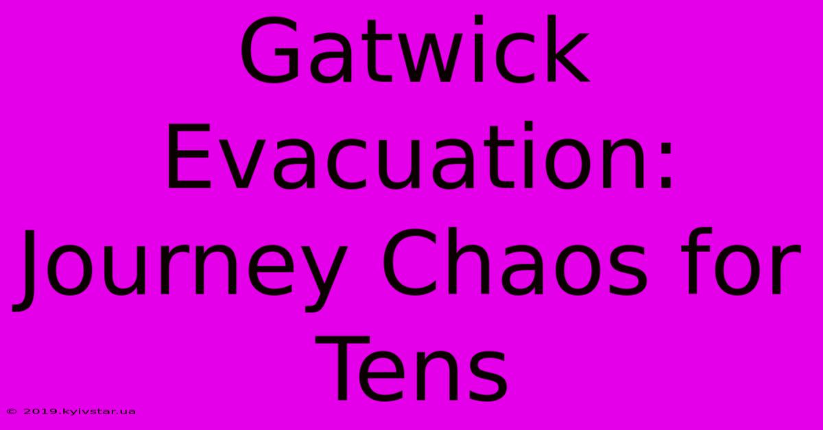 Gatwick Evacuation: Journey Chaos For Tens