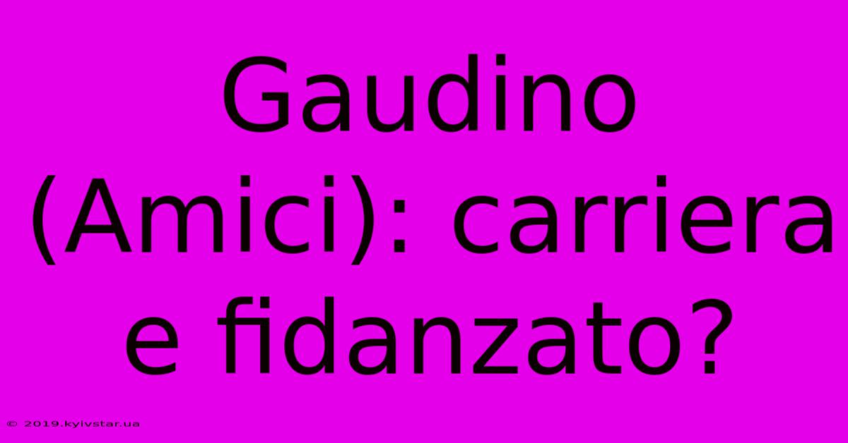 Gaudino (Amici): Carriera E Fidanzato?