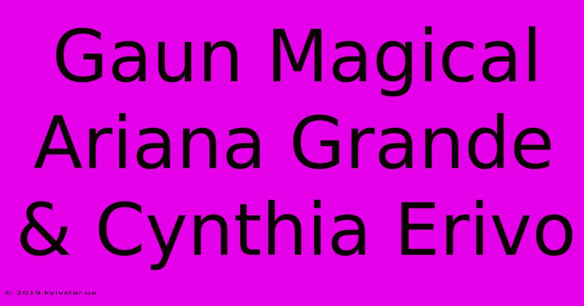 Gaun Magical Ariana Grande & Cynthia Erivo