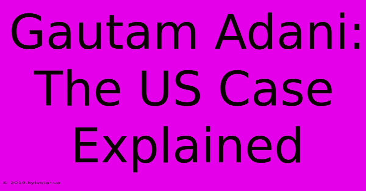 Gautam Adani: The US Case Explained