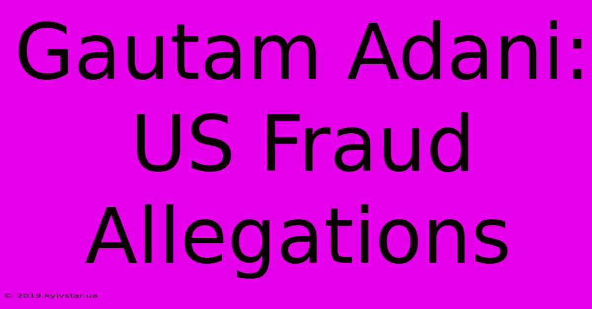 Gautam Adani: US Fraud Allegations