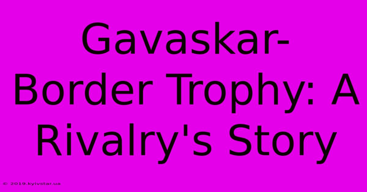 Gavaskar-Border Trophy: A Rivalry's Story