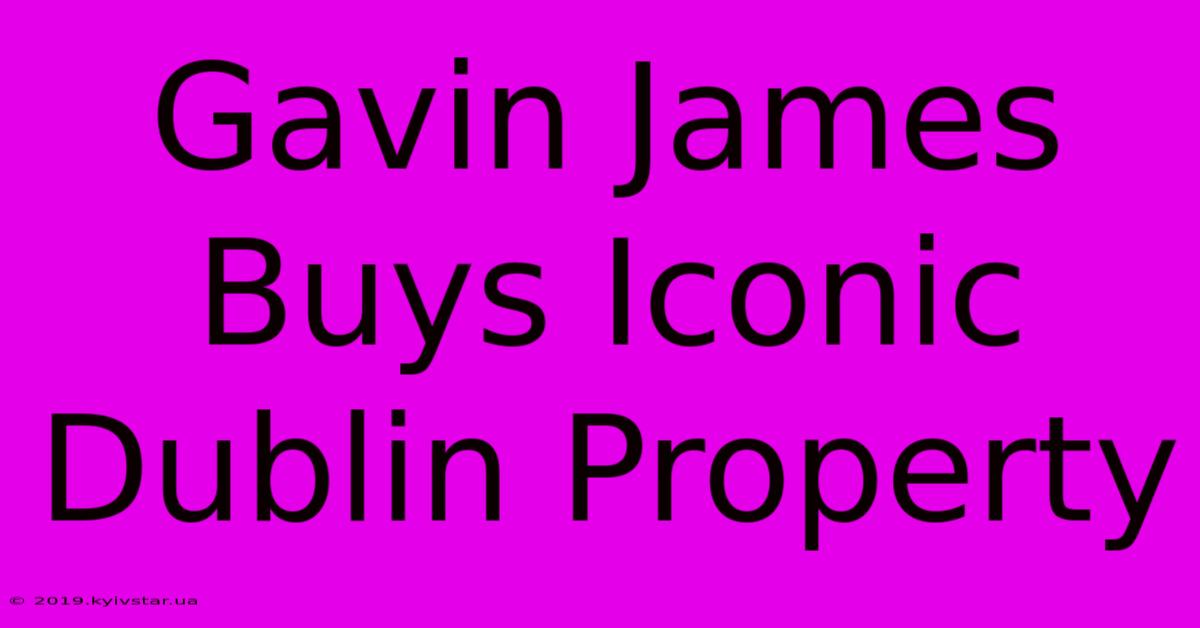 Gavin James Buys Iconic Dublin Property