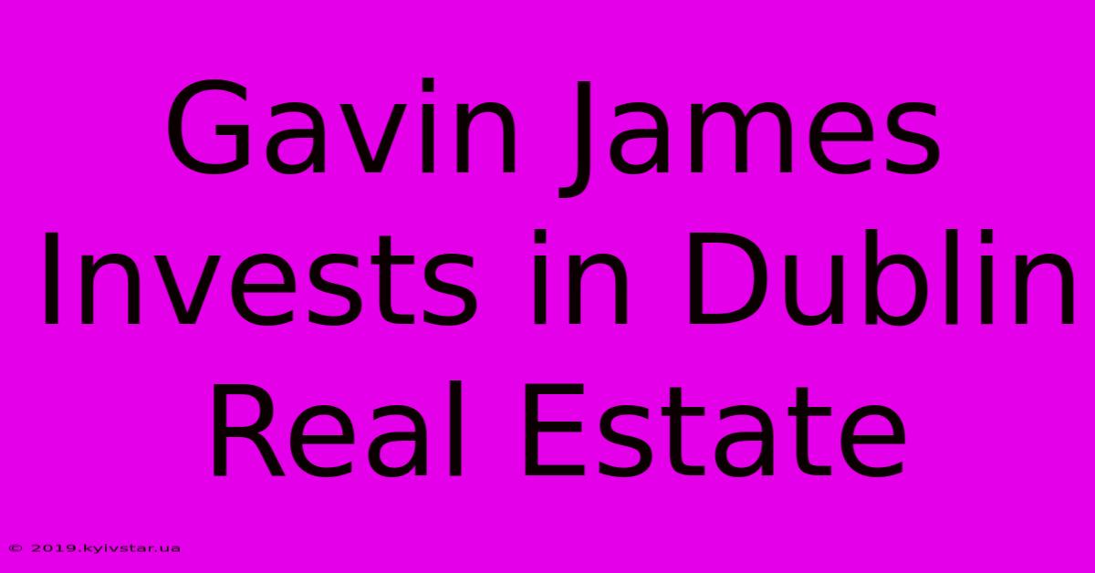 Gavin James Invests In Dublin Real Estate