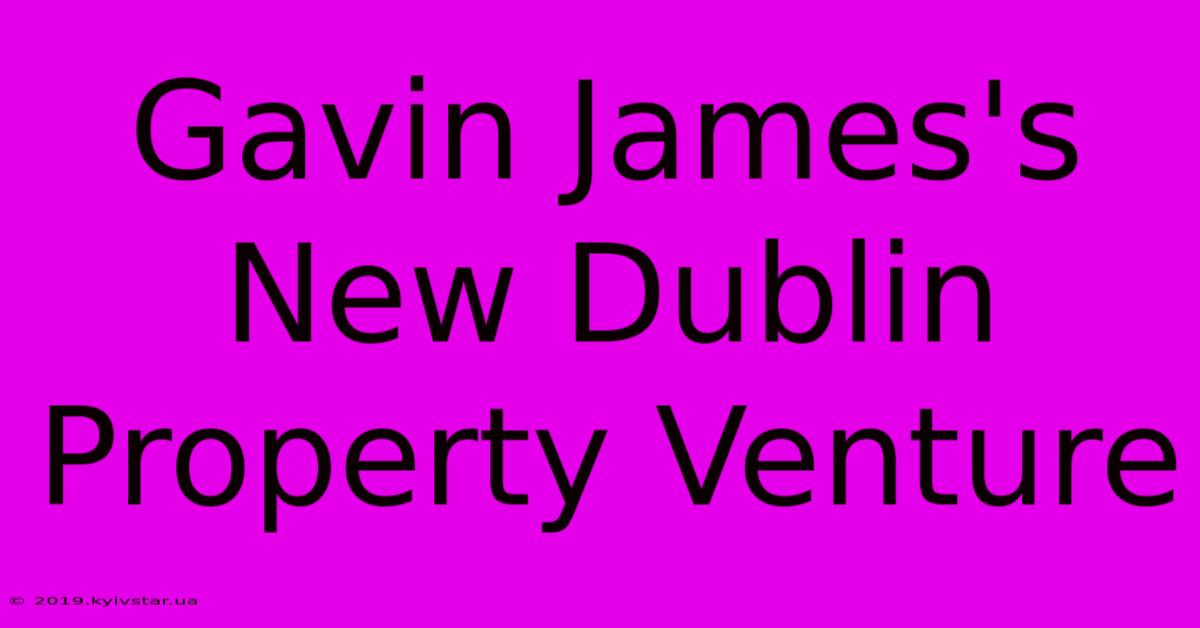 Gavin James's New Dublin Property Venture 