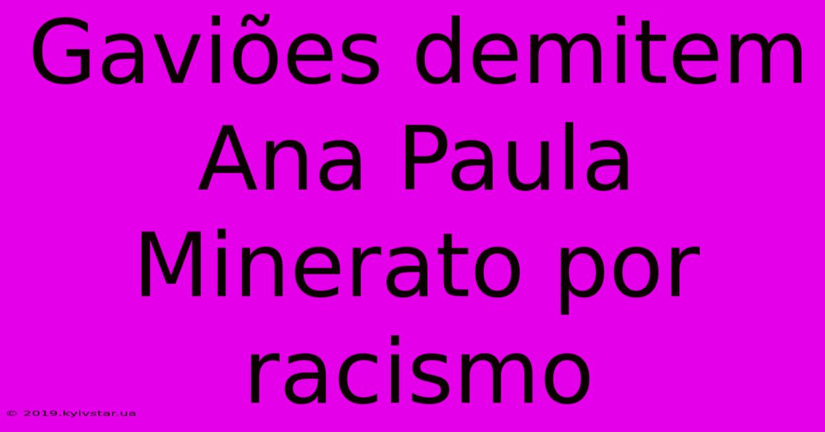 Gaviões Demitem Ana Paula Minerato Por Racismo