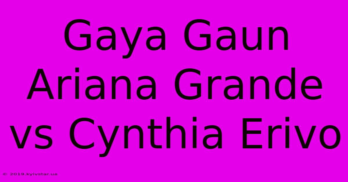 Gaya Gaun Ariana Grande Vs Cynthia Erivo