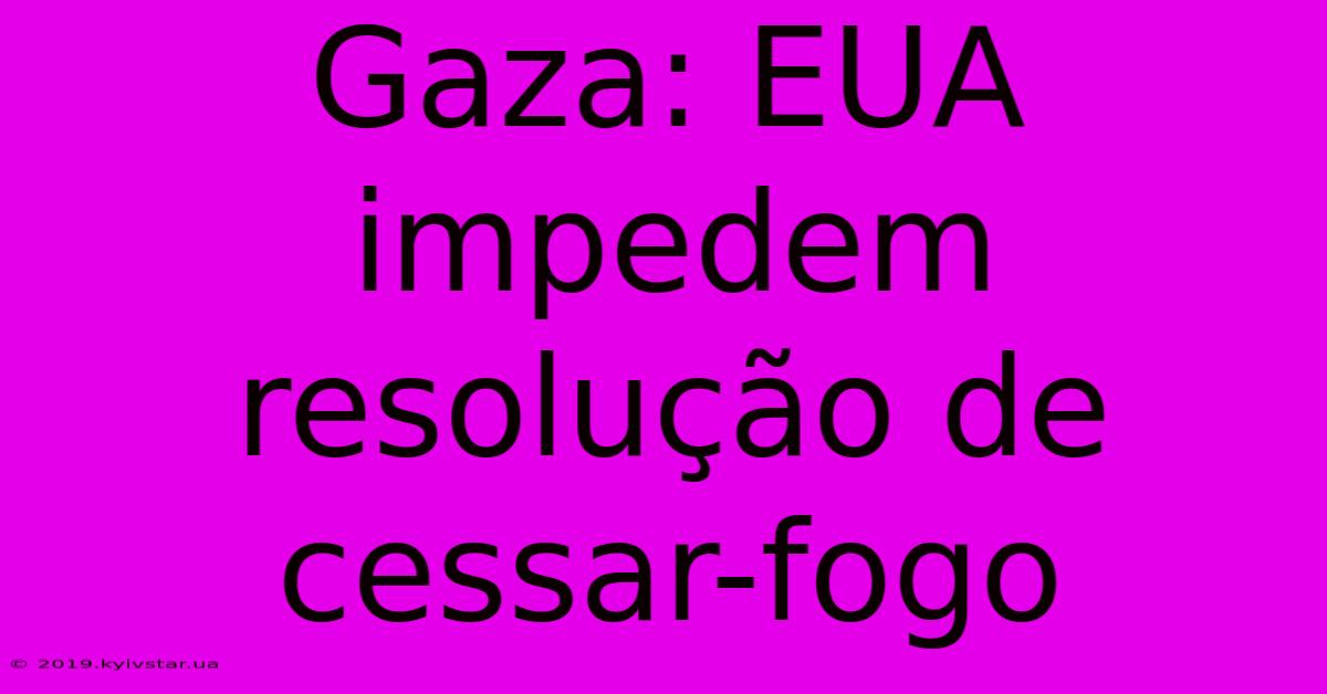 Gaza: EUA Impedem Resolução De Cessar-fogo