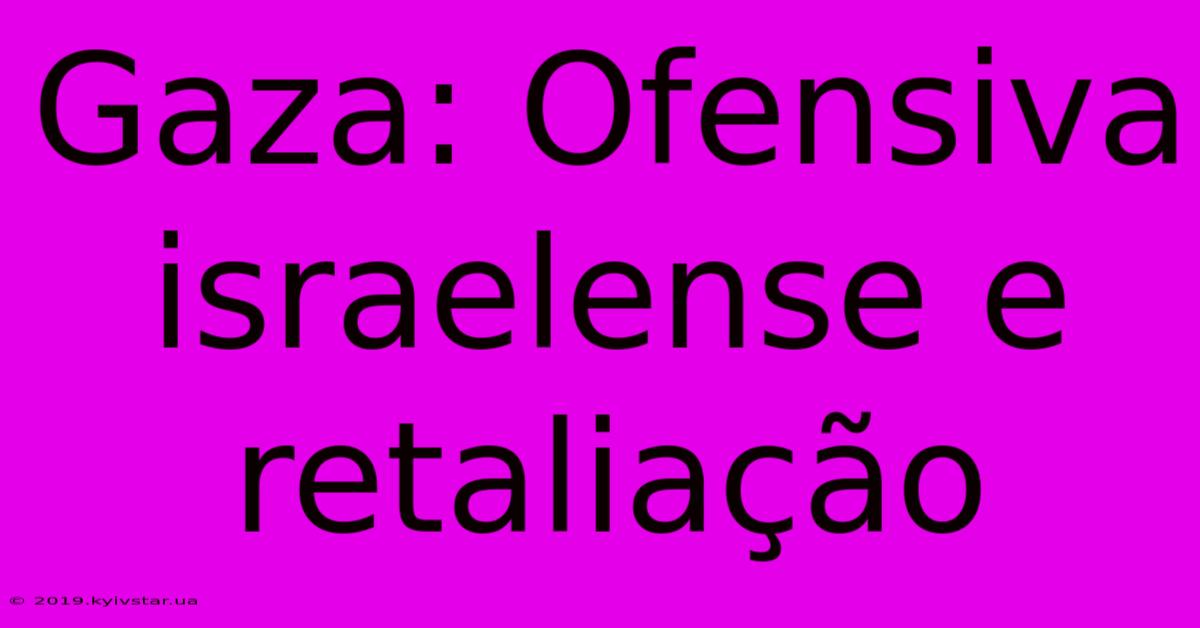 Gaza: Ofensiva Israelense E Retaliação