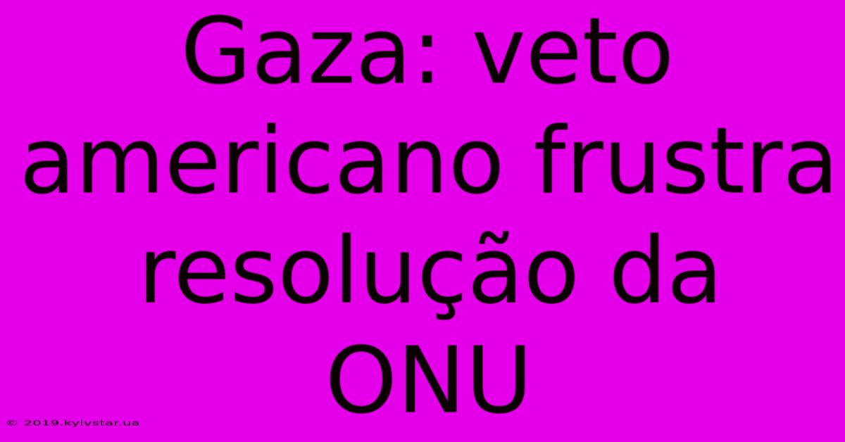 Gaza: Veto Americano Frustra Resolução Da ONU