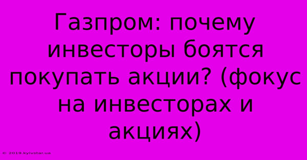 Газпром: Почему Инвесторы Боятся Покупать Акции? (фокус На Инвесторах И Акциях)