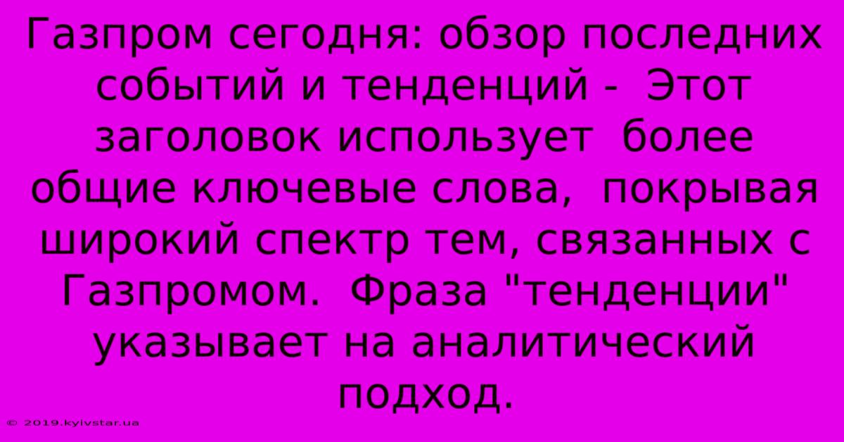 Газпром Сегодня: Обзор Последних Событий И Тенденций -  Этот Заголовок Использует  Более Общие Ключевые Слова,  Покрывая Широкий Спектр Тем, Связанных С Газпромом.  Фраза 