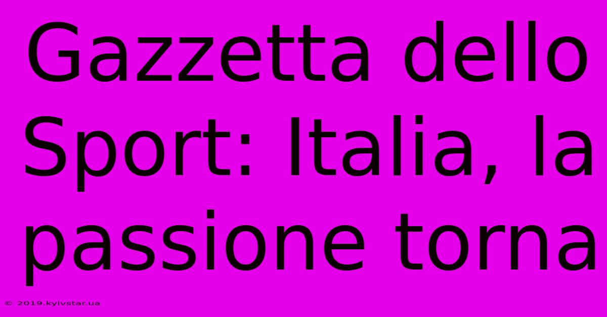 Gazzetta Dello Sport: Italia, La Passione Torna