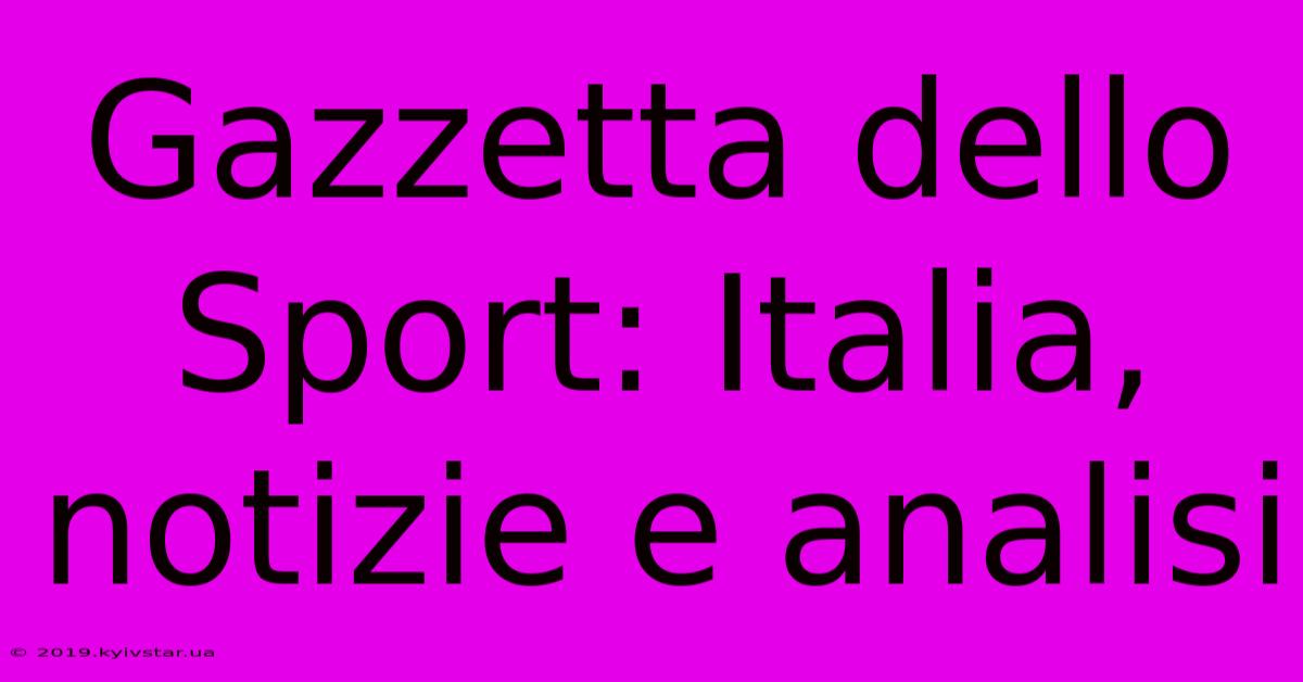 Gazzetta Dello Sport: Italia, Notizie E Analisi